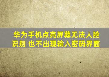 华为手机点亮屏幕无法人脸识别 也不出现输入密码界面